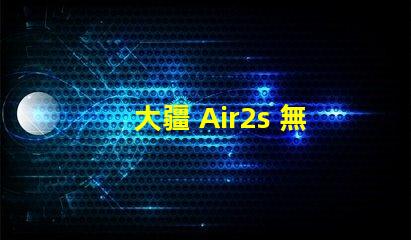 大疆 Air2s 無人機(jī)下視覺補(bǔ)光燈燈珠,真的有用嗎